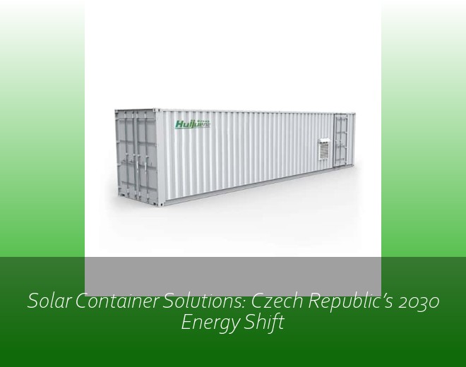 Solar Container Solutions: Czech Republic’s 2030 Energy Shift